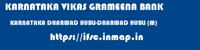 KARNATAKA VIKAS GRAMEENA BANK  KARNATAKA DHARWAD HUBLI-DHARWAD HUBLI (M)  ifsc code
